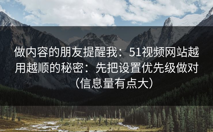 做内容的朋友提醒我:51视频网站越用越顺的秘密:先把设置优先级做对(信息量有点大)