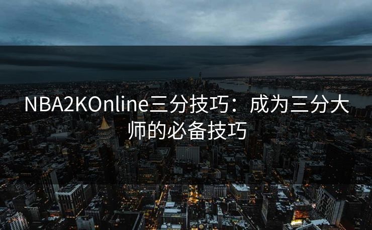 NBA2KOnline三分技巧：成为三分大师的必备技巧