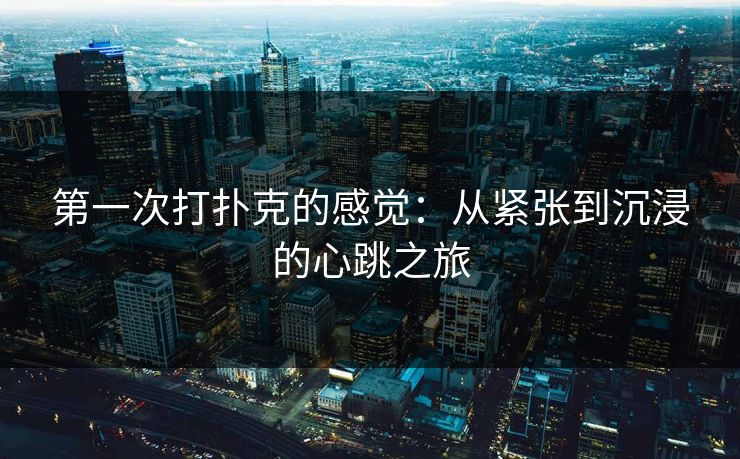 第一次打扑克的感觉：从紧张到沉浸的心跳之旅