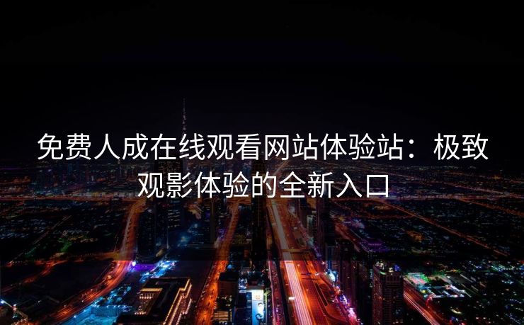 免费人成在线观看网站体验站：极致观影体验的全新入口