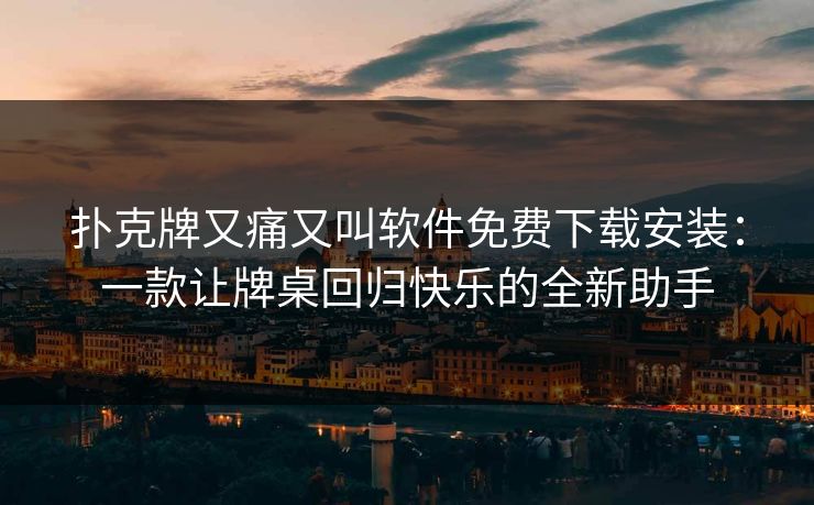 扑克牌又痛又叫软件免费下载安装：一款让牌桌回归快乐的全新助手