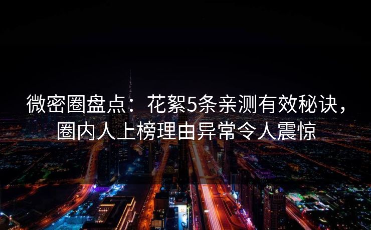 微密圈盘点：花絮5条亲测有效秘诀，圈内人上榜理由异常令人震惊
