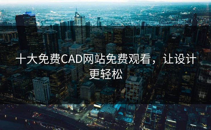 十大免费CAD网站免费观看，让设计更轻松