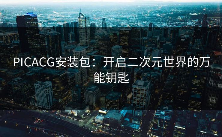 PICACG安装包：开启二次元世界的万能钥匙