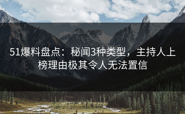 51爆料盘点：秘闻3种类型，主持人上榜理由极其令人无法置信