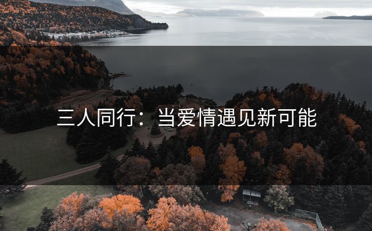 三人同行：当爱情遇见新可能