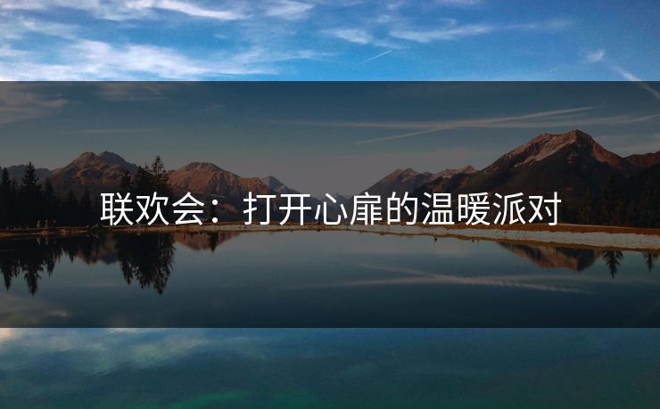 联欢会：打开心扉的温暖派对