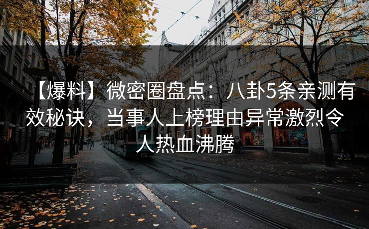 【爆料】微密圈盘点：八卦5条亲测有效秘诀，当事人上榜理由异常激烈令人热血沸腾
